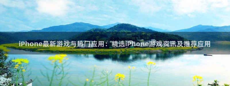 奇亿娱乐平台官方网站：iPhone最新游戏与热门应用：精选i