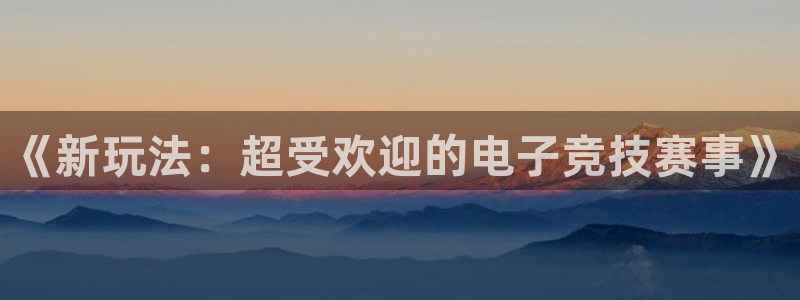 奇亿娱乐主管：《新玩法：超受欢迎的电子竞技赛事》